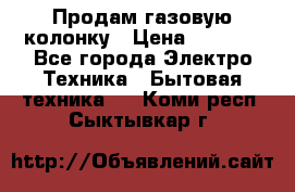 Продам газовую колонку › Цена ­ 3 000 - Все города Электро-Техника » Бытовая техника   . Коми респ.,Сыктывкар г.